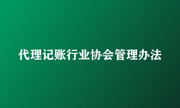 代理记账行业协会管理办法