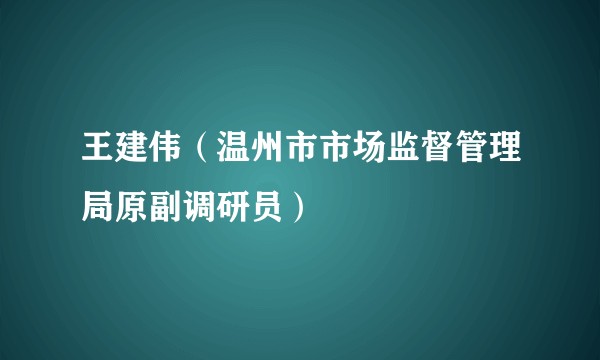 王建伟(温州市市场监督管理局原副调研员)