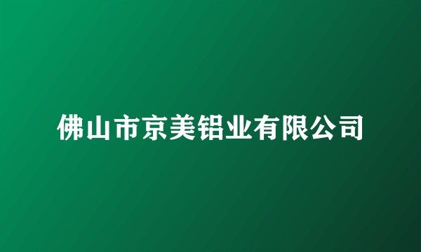 佛山市京美铝业有限公司