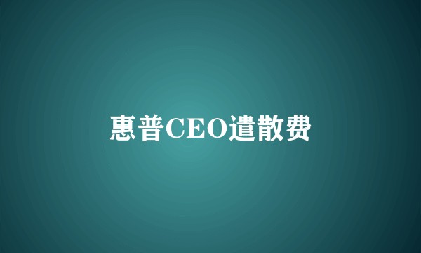 惠普CEO遣散费