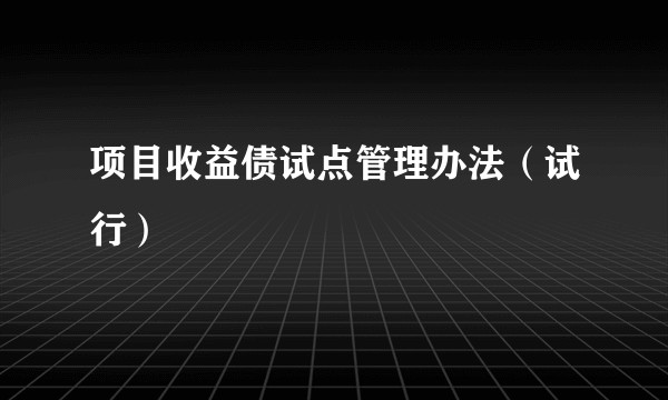 项目收益债试点管理办法（试行）