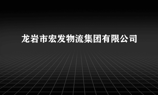 龙岩市宏发物流集团有限公司
