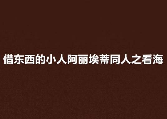 借东西的小人阿丽埃蒂同人之看海