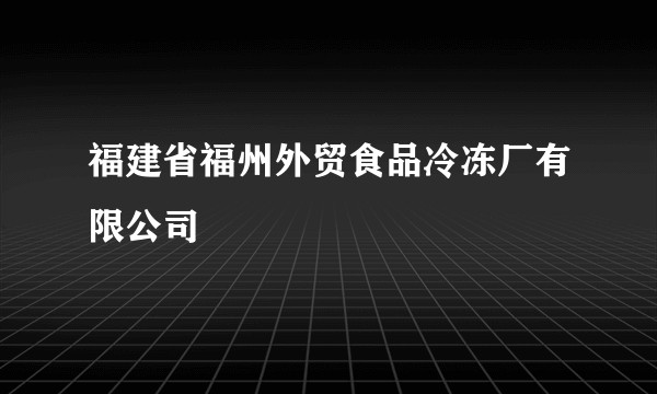 福建省福州外贸食品冷冻厂有限公司
