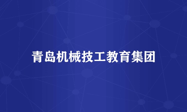 青岛机械技工教育集团