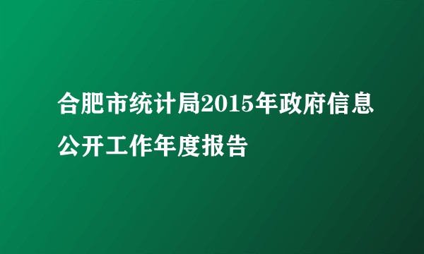 合肥市统计局2015年政府信息公开工作年度报告