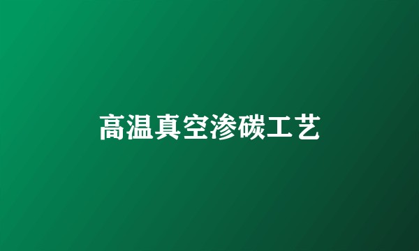 高温真空渗碳工艺