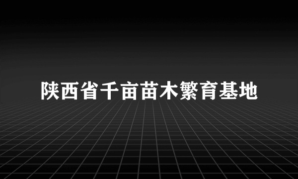 陕西省千亩苗木繁育基地