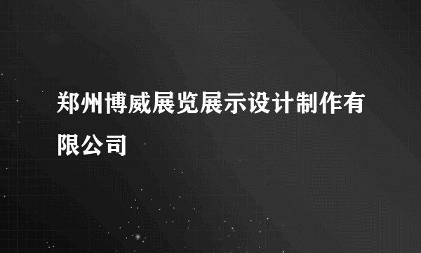 郑州博威展览展示设计制作有限公司