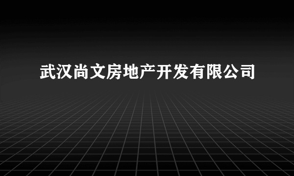 武汉尚文房地产开发有限公司
