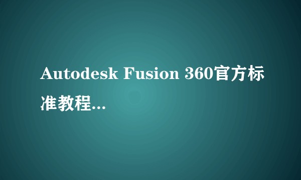 Autodesk Fusion 360官方标准教程（2022年清华大学出版社出版的图书）