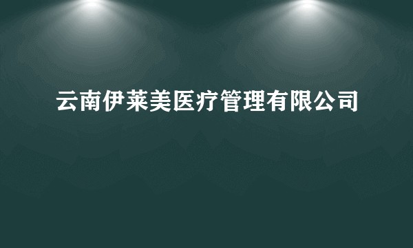 云南伊莱美医疗管理有限公司