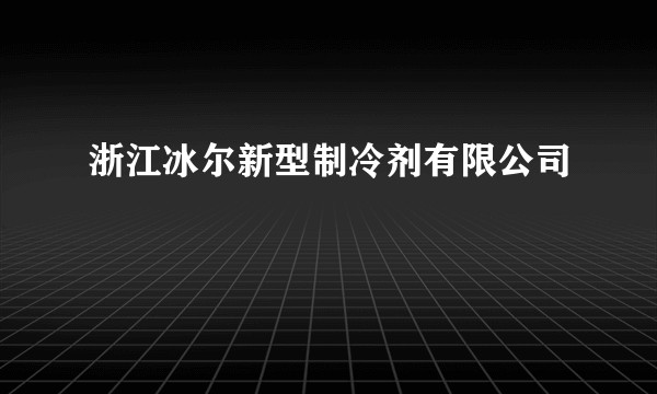 浙江冰尔新型制冷剂有限公司
