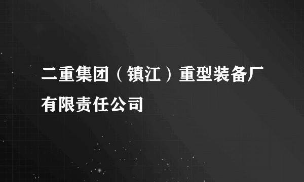 二重集团(镇江)重型装备厂有限责任公司