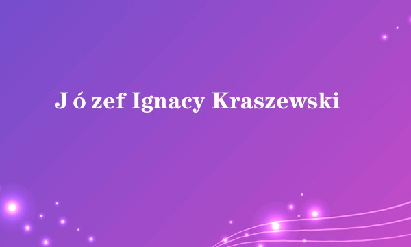 Józef Ignacy Kraszewski