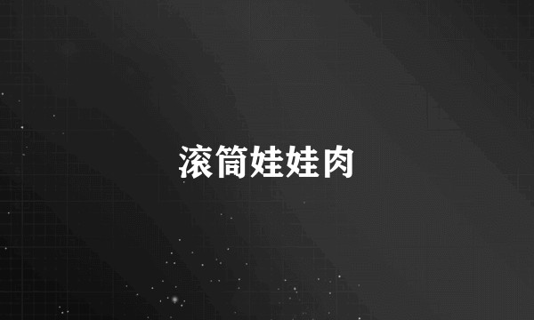 滚筒娃娃肉