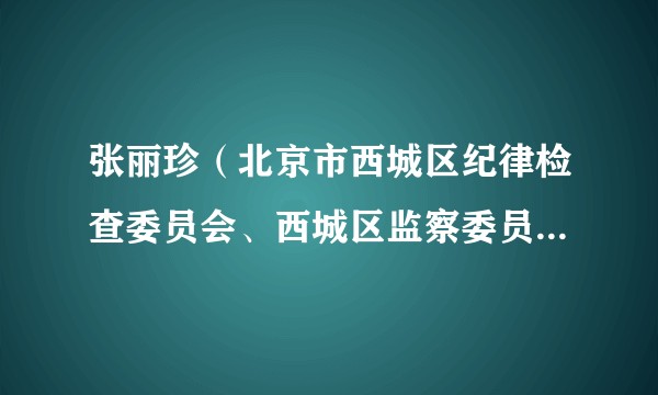 张丽珍(北京市西城区纪律检查委员会、西城区监察委员会第九纪检监察室副主任)