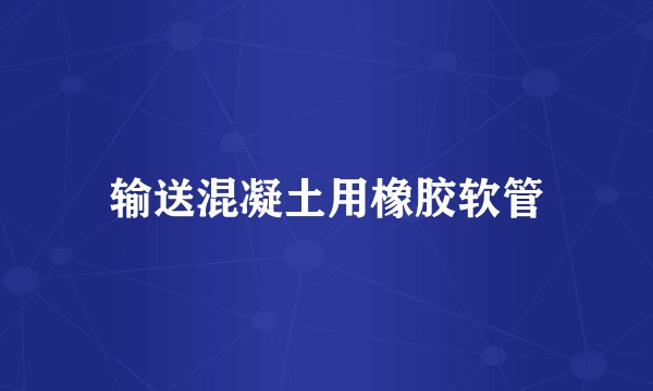 输送混凝土用橡胶软管