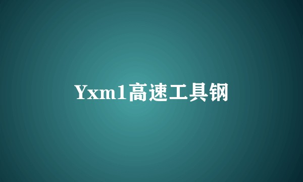Yxm1高速工具钢