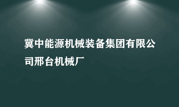冀中能源机械装备集团有限公司邢台机械厂