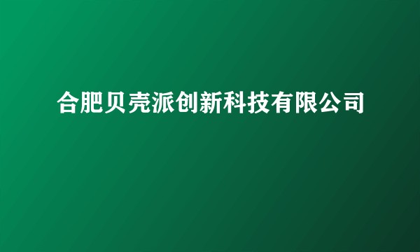 合肥贝壳派创新科技有限公司