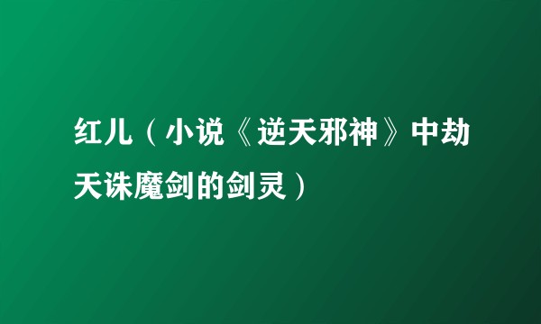 红儿（小说《逆天邪神》中劫天诛魔剑的剑灵）
