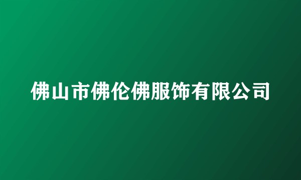 佛山市佛伦佛服饰有限公司