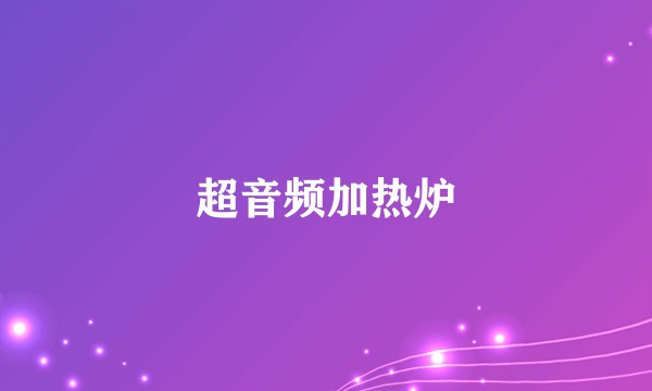 超音频加热炉