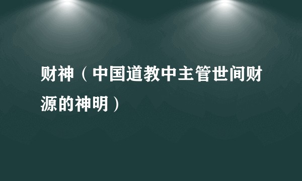 财神(中国道教中主管世间财源的神明)