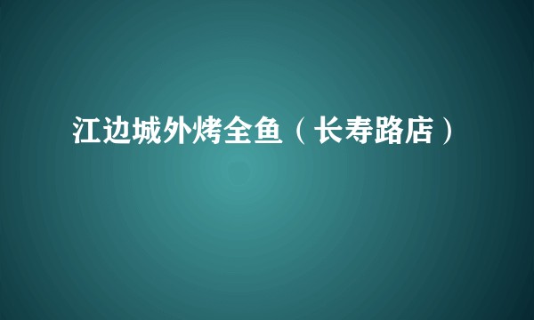 江边城外烤全鱼（长寿路店）