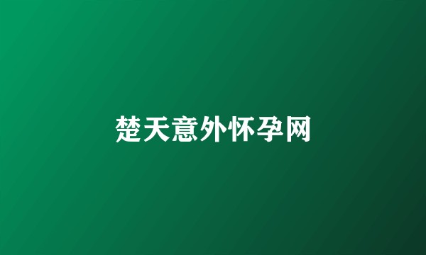 楚天意外怀孕网