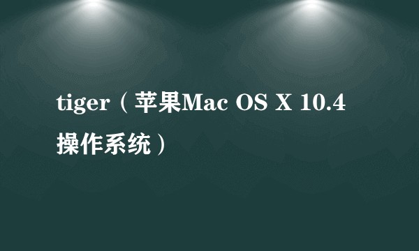 tiger(苹果Mac OS X 10.4操作系统)