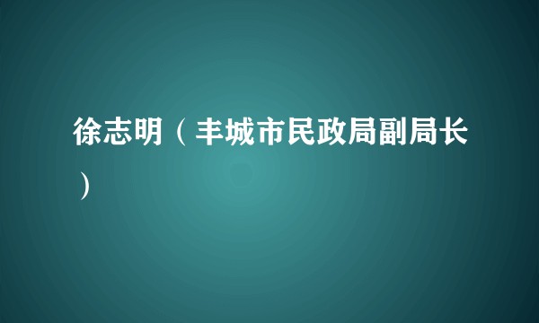 徐志明（丰城市民政局副局长）