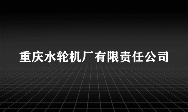 重庆水轮机厂有限责任公司
