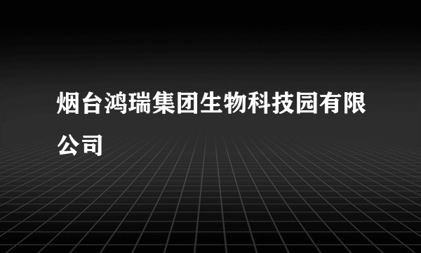 烟台鸿瑞集团生物科技园有限公司