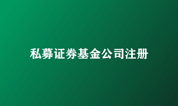 私募证券基金公司注册