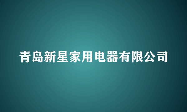 青岛新星家用电器有限公司