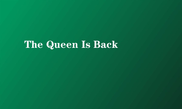 The Queen Is Back
