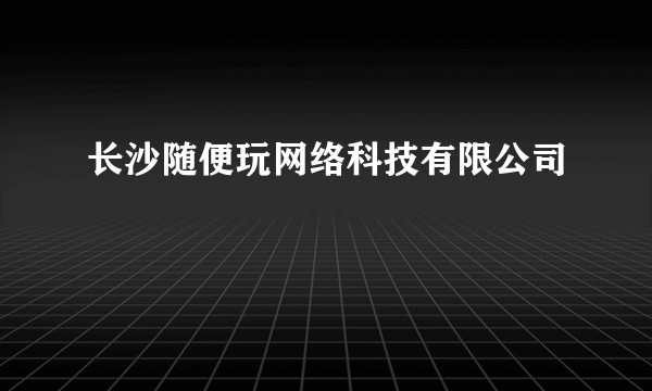 长沙随便玩网络科技有限公司
