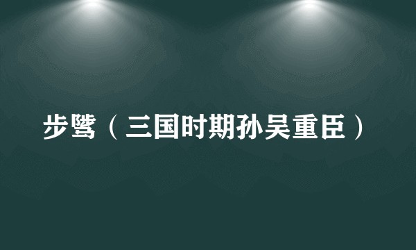 步骘(三国时期孙吴重臣)