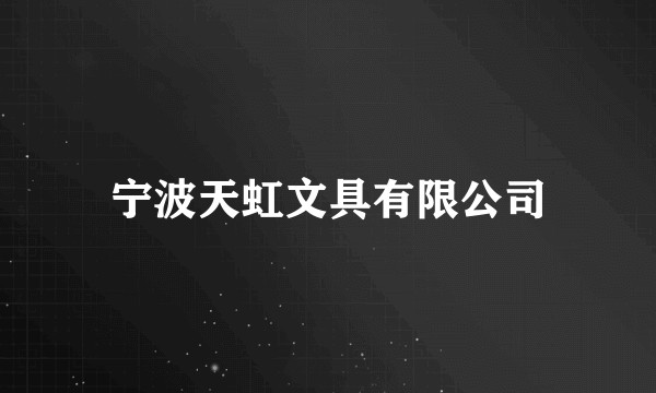 宁波天虹文具有限公司