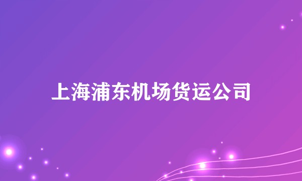 上海浦东机场货运公司