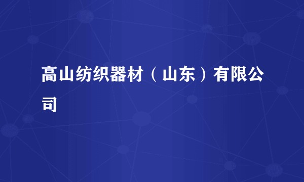 高山纺织器材(山东)有限公司