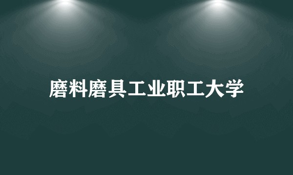 磨料磨具工业职工大学