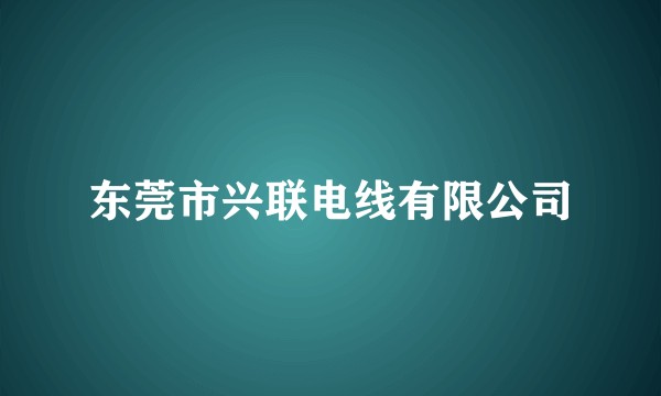 东莞市兴联电线有限公司