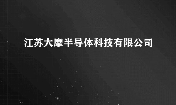 江苏大摩半导体科技有限公司
