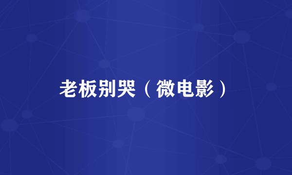 老板别哭（微电影）