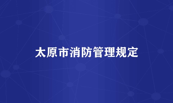 太原市消防管理规定