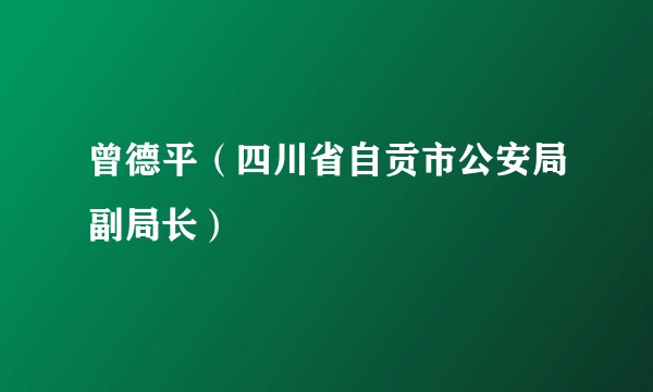 曾德平（四川省自贡市公安局副局长）