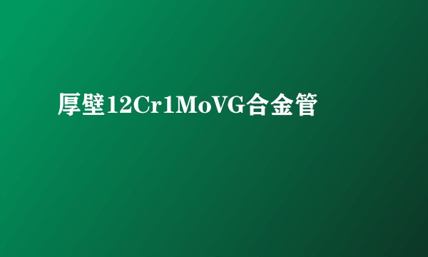 厚壁12Cr1MoVG合金管